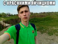 с краснними яйчицкоми 