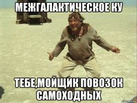 межгалактическое ку тебе,мойщик повозок самоходных