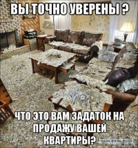 вы точно уверены ? что это вам задаток на продажу вашей квартиры?