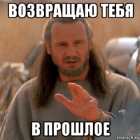 возвращаю тебя в прошлое