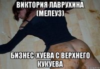 виктория лаврухина (мелеуз) бизнес-хуева с верхнего кукуева