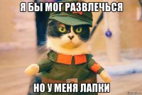 я бы мог развлечься но у меня лапки