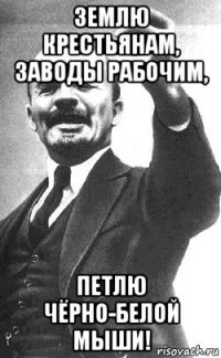 землю крестьянам, заводы рабочим, петлю чёрно-белой мыши!
