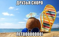 друзья скоро летоооооооо!