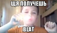 щя получешь blat