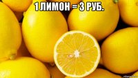 1 лимон = 3 руб. 