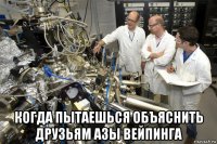  когда пытаешься объяснить друзьям азы вейпинга