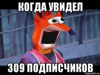 когда увидел 309 подписчиков