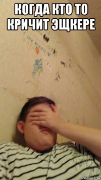 когда кто то кричит эщкере 