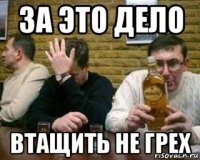за это дело втащить не грех