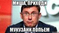 миша, приходи мукузани попьем