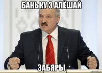 баньку з алёшай забяры