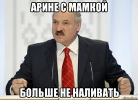арине с мамкой больше не наливать