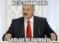 и сусликам тоже больше не наливать