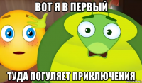 вот я в первый туда погуляет приключения