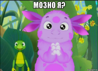 мозно я? 