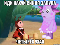 иди нахуй синяя залупа четырёх ухая