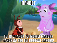привет ты кто такой ты может маньяк такой да кто ты вообще такой!?