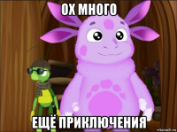 ох много ещё приключения