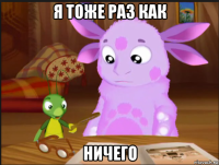 я тоже раз как ничего