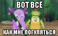 вот всё как мне погуляться