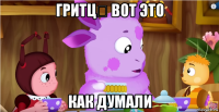 гритцꙐ вот это как думали