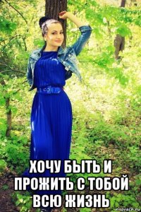  хочу быть и прожить с тобой всю жизнь