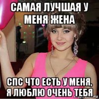самая лучшая у меня жена спс что есть у меня, я люблю очень тебя