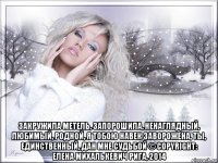  закружила метель, запорошила, ненаглядный, любимый, родной, я тобою навек заворожена, ты, единственный, дан мне судьбой © copyright: елена михалькевич рига, 2014