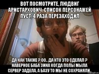 вот посмотрите, людвиг аристархович, список персонажей пуст, 4 раза перезаходил да как также ? оо.. да кто это сделал ? наверное баба зина когда полы мыла сервер задела, а базу то мы не сохраняли..