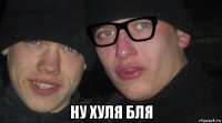  ну хуля бля