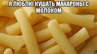 я люблю кушать макароны с молоком 
