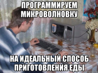 программируем микроволновку на идеальный способ приготовления еды