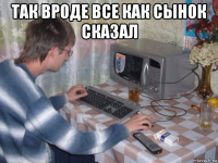 так вроде все как сынок сказал 
