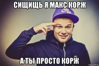 сищищь я макс корж а ты просто корж
