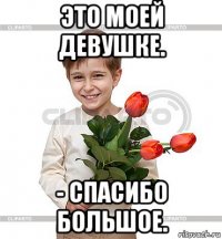 это моей девушке. - спасибо большое.