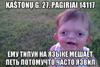 kaštonų g. 27, pagiriai 14117 ему типун на языке мешает петь потомучто часто язвил