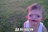  да ну нахуй