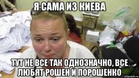 я сама из киева тут не все так однозначно, все любят рошен и порошенко