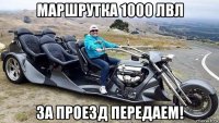 маршрутка 1000 лвл за проезд передаем!