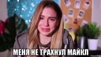  меня не трахнул майкл
