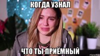 когда узнал что ты приёмный
