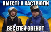 вместе и кастрюли веселей звенят