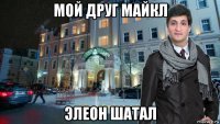 мой друг майкл элеон шатал