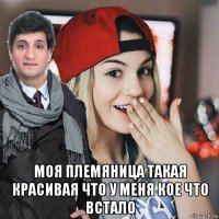  моя племяница такая красивая что у меня кое что встало