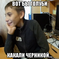вот бы голуби какали черникой...
