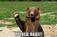  превед, вадег!