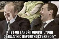  и тут он такой говорит: "они обещали с вероятностью 95%"