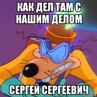 как дел там с нашим делом сергей сергеевич