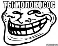 ты молокосос 